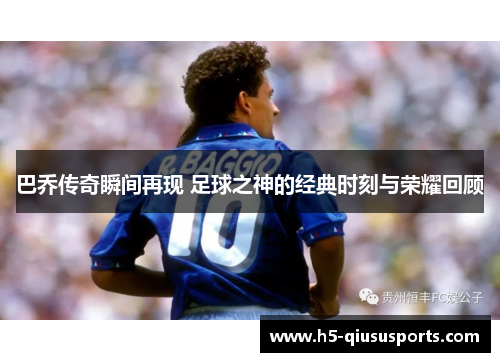巴乔传奇瞬间再现 足球之神的经典时刻与荣耀回顾