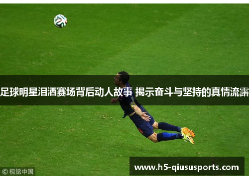 足球明星泪洒赛场背后动人故事 揭示奋斗与坚持的真情流露