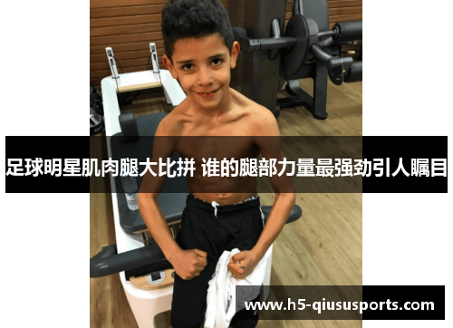 足球明星肌肉腿大比拼 谁的腿部力量最强劲引人瞩目