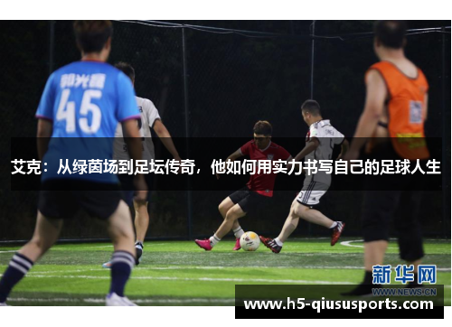艾克：从绿茵场到足坛传奇，他如何用实力书写自己的足球人生