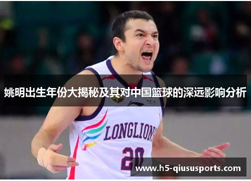 姚明出生年份大揭秘及其对中国篮球的深远影响分析