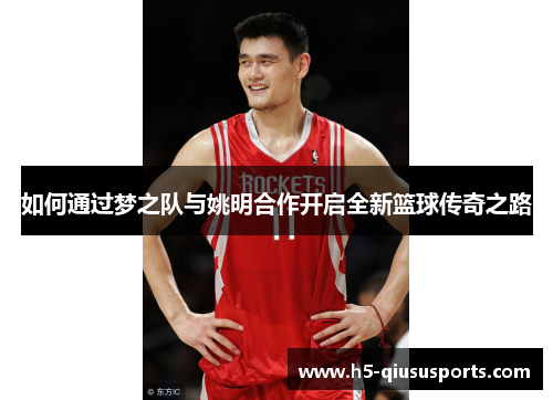 如何通过梦之队与姚明合作开启全新篮球传奇之路