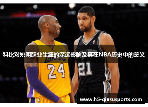 科比对姚明职业生涯的深远影响及其在NBA历史中的意义