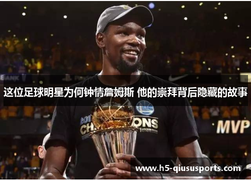 这位足球明星为何钟情詹姆斯 他的崇拜背后隐藏的故事