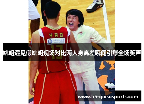 姚明遇见假姚明现场对比两人身高差瞬间引爆全场笑声
