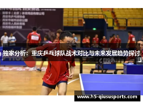 独家分析：重庆乒乓球队战术对比与未来发展趋势探讨