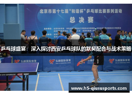 乒乓球盛宴：深入探讨西安乒乓球队的默契配合与战术策略