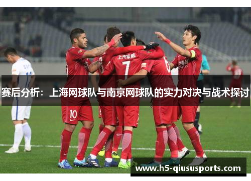赛后分析：上海网球队与南京网球队的实力对决与战术探讨