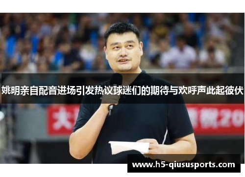 姚明亲自配音进场引发热议球迷们的期待与欢呼声此起彼伏