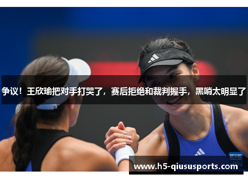 争议！王欣瑜把对手打哭了，赛后拒绝和裁判握手，黑哨太明显了