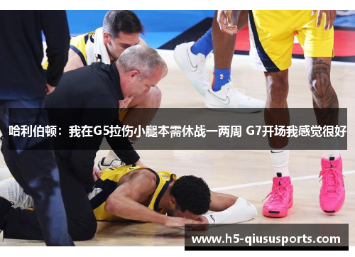 哈利伯顿：我在G5拉伤小腿本需休战一两周 G7开场我感觉很好