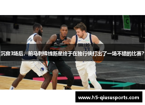 沉寂3场后，前马刺锋线新星终于在独行侠打出了一场不错的比赛？